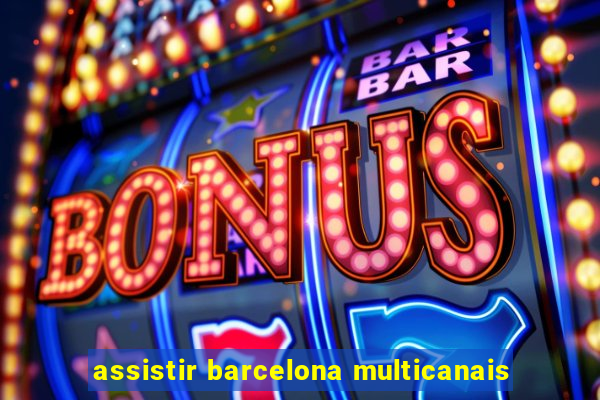 assistir barcelona multicanais