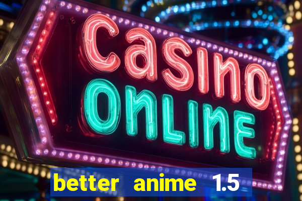 better anime 1.5 apk download