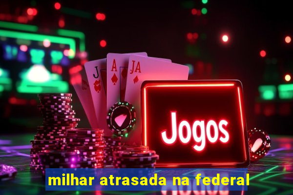 milhar atrasada na federal